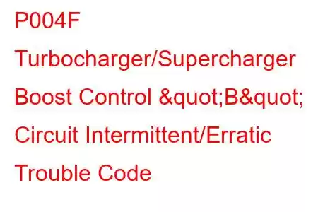 P004F Turbocharger/Supercharger Boost Control "B" Circuit Intermittent/Erratic Trouble Code