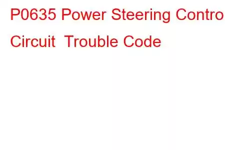 P0635 Power Steering Control Circuit Trouble Code