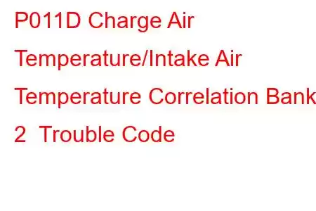 P011D Charge Air Temperature/Intake Air Temperature Correlation Bank 2 Trouble Code