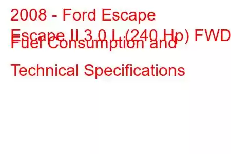 2008 - Ford Escape
Escape II 3.0 L (240 Hp) FWD Fuel Consumption and Technical Specifications