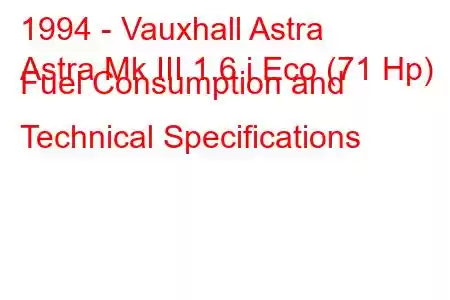 1994 - Vauxhall Astra
Astra Mk III 1.6 i Eco (71 Hp) Fuel Consumption and Technical Specifications