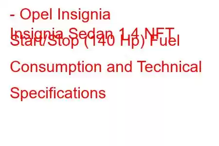 - Opel Insignia
Insignia Sedan 1.4 NFT Start/Stop (140 Hp) Fuel Consumption and Technical Specifications