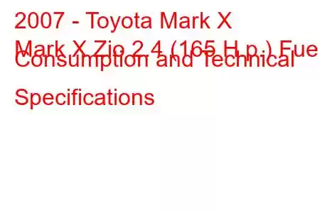 2007 - Toyota Mark X
Mark X Zio 2.4 (165 H.p.) Fuel Consumption and Technical Specifications