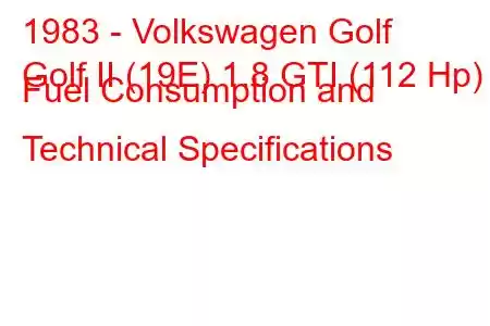 1983 - Volkswagen Golf
Golf II (19E) 1.8 GTI (112 Hp) Fuel Consumption and Technical Specifications