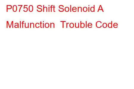 P0750 Shift Solenoid A Malfunction Trouble Code