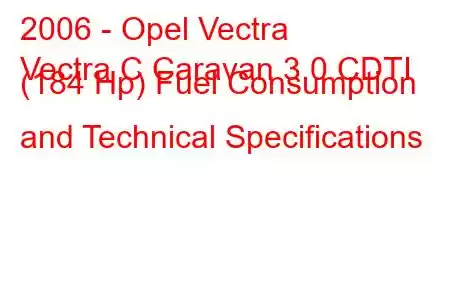 2006 - Opel Vectra
Vectra C Caravan 3.0 CDTI (184 Hp) Fuel Consumption and Technical Specifications