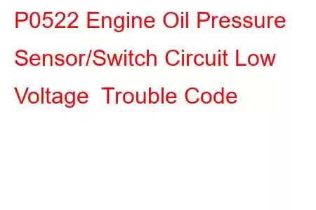 P0522 Engine Oil Pressure Sensor/Switch Circuit Low Voltage Trouble Code