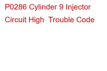 P0286 Cylinder 9 Injector Circuit High Trouble Code