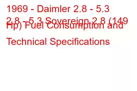 1969 - Daimler 2.8 - 5.3
2.8 - 5.3 Sovereign 2.8 (149 Hp) Fuel Consumption and Technical Specifications