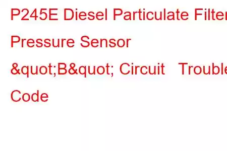 P245E Diesel Particulate Filter Pressure Sensor "B" Circuit Trouble Code