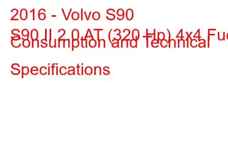 2016 - Volvo S90
S90 II 2.0 AT (320 Hp) 4x4 Fuel Consumption and Technical Specifications