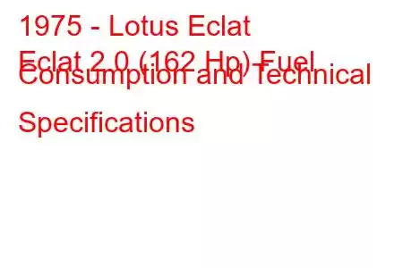 1975 - Lotus Eclat
Eclat 2.0 (162 Hp) Fuel Consumption and Technical Specifications