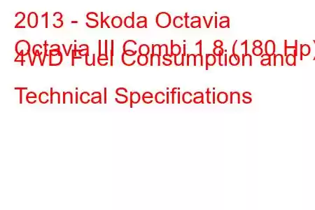 2013 - Skoda Octavia
Octavia III Combi 1.8 (180 Hp) 4WD Fuel Consumption and Technical Specifications