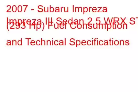 2007 - Subaru Impreza
Impreza III Sedan 2.5 WRX STI (293 Hp) Fuel Consumption and Technical Specifications