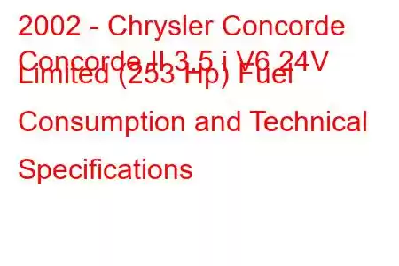 2002 - Chrysler Concorde
Concorde II 3.5 i V6 24V Limited (253 Hp) Fuel Consumption and Technical Specifications