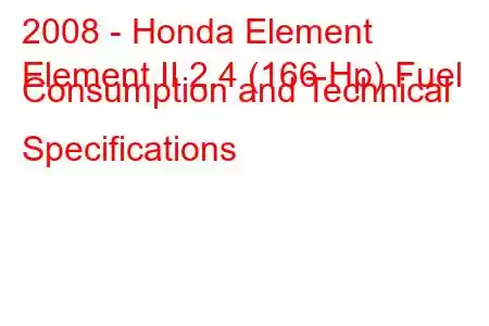 2008 - Honda Element
Element II 2.4 (166 Hp) Fuel Consumption and Technical Specifications