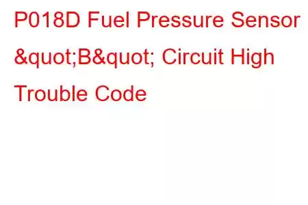 P018D Fuel Pressure Sensor "B" Circuit High Trouble Code