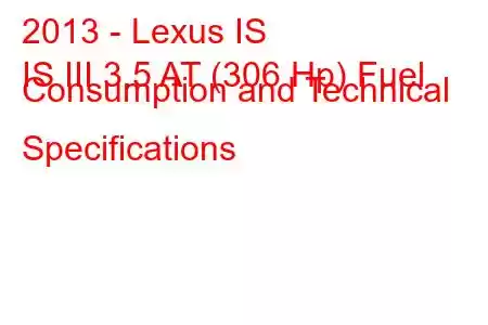 2013 - Lexus IS
IS III 3.5 AT (306 Hp) Fuel Consumption and Technical Specifications