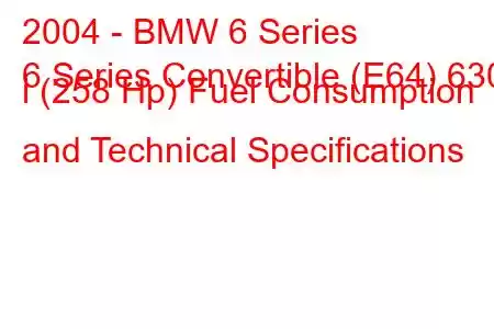 2004 - BMW 6 Series
6 Series Convertible (E64) 630 i (258 Hp) Fuel Consumption and Technical Specifications