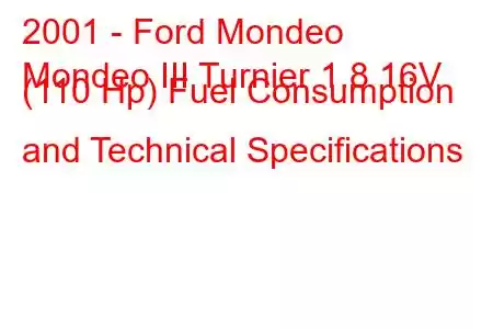 2001 - Ford Mondeo
Mondeo III Turnier 1.8 16V (110 Hp) Fuel Consumption and Technical Specifications