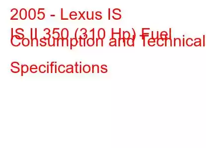 2005 - Lexus IS
IS II 350 (310 Hp) Fuel Consumption and Technical Specifications