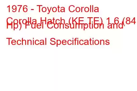 1976 - Toyota Corolla
Corolla Hatch (KE,TE) 1.6 (84 Hp) Fuel Consumption and Technical Specifications