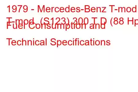 1979 - Mercedes-Benz T-mod.
T-mod. (S123) 300 T D (88 Hp) Fuel Consumption and Technical Specifications