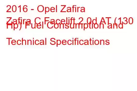 2016 - Opel Zafira
Zafira C Facelift 2.0d AT (130 Hp) Fuel Consumption and Technical Specifications