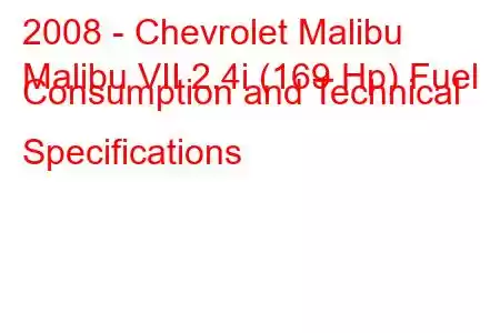 2008 - Chevrolet Malibu
Malibu VII 2.4i (169 Hp) Fuel Consumption and Technical Specifications