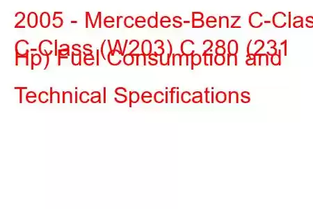 2005 - Mercedes-Benz C-Class
C-Class (W203) C 280 (231 Hp) Fuel Consumption and Technical Specifications