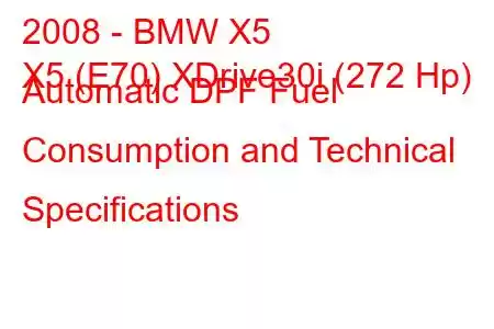 2008 - BMW X5
X5 (E70) XDrive30i (272 Hp) Automatic DPF Fuel Consumption and Technical Specifications