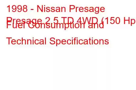 1998 - Nissan Presage
Presage 2.5 TD 4WD (150 Hp) Fuel Consumption and Technical Specifications