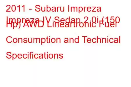 2011 - Subaru Impreza
Impreza IV Sedan 2.0i (150 Hp) AWD Lineartronic Fuel Consumption and Technical Specifications