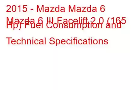 2015 - Mazda Mazda 6
Mazda 6 III Facelift 2.0 (165 Hp) Fuel Consumption and Technical Specifications