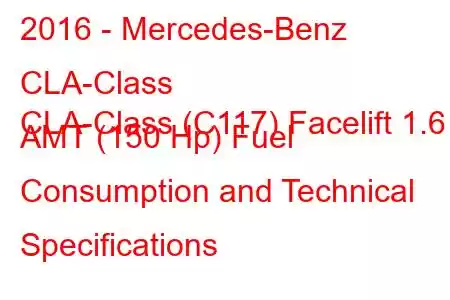 2016 - Mercedes-Benz CLA-Class
CLA-Class (C117) Facelift 1.6 AMT (150 Hp) Fuel Consumption and Technical Specifications