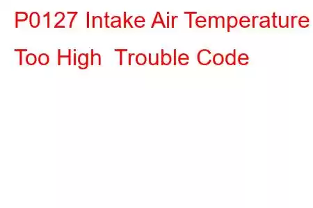 P0127 Intake Air Temperature Too High Trouble Code