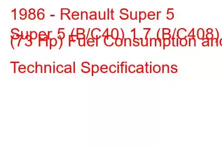 1986 - Renault Super 5
Super 5 (B/C40) 1.7 (B/C408) (73 Hp) Fuel Consumption and Technical Specifications