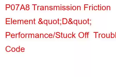 P07A8 Transmission Friction Element "D" Performance/Stuck Off Trouble Code