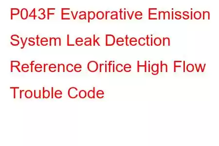  P043F Evaporative Emission System Leak Detection Reference Orifice High Flow Trouble Code