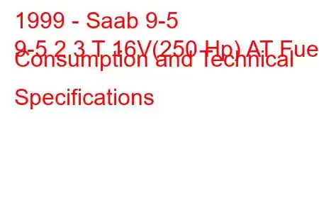 1999 - Saab 9-5
9-5 2.3 T 16V(250 Hp) AT Fuel Consumption and Technical Specifications