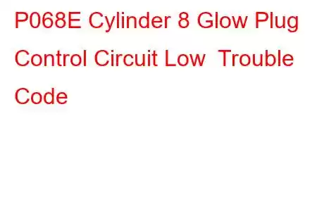 P068E Cylinder 8 Glow Plug Control Circuit Low Trouble Code