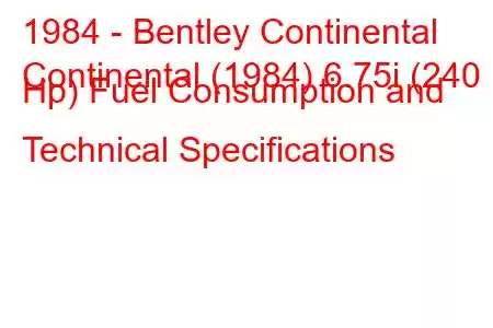 1984 - Bentley Continental
Continental (1984) 6.75i (240 Hp) Fuel Consumption and Technical Specifications