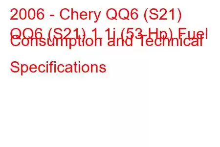 2006 - Chery QQ6 (S21)
QQ6 (S21) 1.1i (53 Hp) Fuel Consumption and Technical Specifications