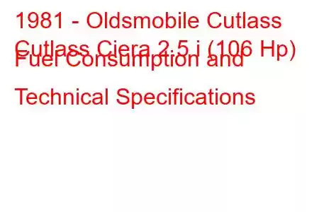 1981 - Oldsmobile Cutlass
Cutlass Ciera 2.5 i (106 Hp) Fuel Consumption and Technical Specifications