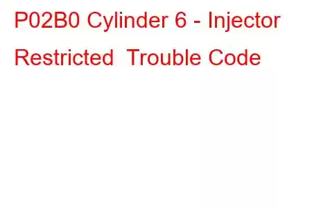 P02B0 Cylinder 6 - Injector Restricted Trouble Code