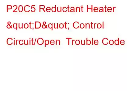 P20C5 Reductant Heater "D" Control Circuit/Open Trouble Code