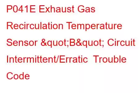 P041E Exhaust Gas Recirculation Temperature Sensor "B" Circuit Intermittent/Erratic Trouble Code