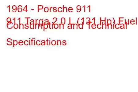 1964 - Porsche 911
911 Targa 2.0 L (131 Hp) Fuel Consumption and Technical Specifications