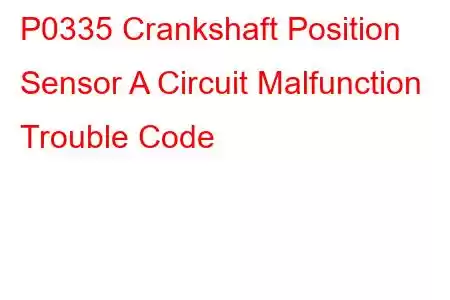 P0335 Crankshaft Position Sensor A Circuit Malfunction Trouble Code