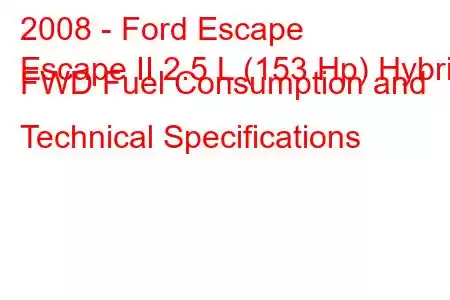 2008 - Ford Escape
Escape II 2.5 L (153 Hp) Hybrid FWD Fuel Consumption and Technical Specifications